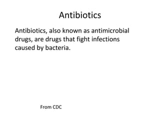 AntibioticsAntibiotics, also known as antimicrobial drugs, are drugs that fight infections caused by bacteria. From CDC