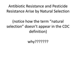 Antibiotic Resistance and Pesticide Resistance Arise by Natural Selection                                                                       (notice how the term “natural selection” doesn’t appear in the CDC definition)why???????