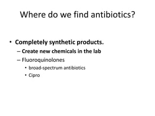 Where do we find antibiotics?Completely synthetic products.Create new chemicals in the labFluoroquinolonesbroad-spectrum antibiotics Cipro