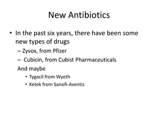 New AntibioticsIn the past six years, there have been some new types of drugsZyvox, from Pfizer Cubicin, from Cubist Pharmaceuticals And maybeTygacil from WyethKetek from Sanofi-Aventis