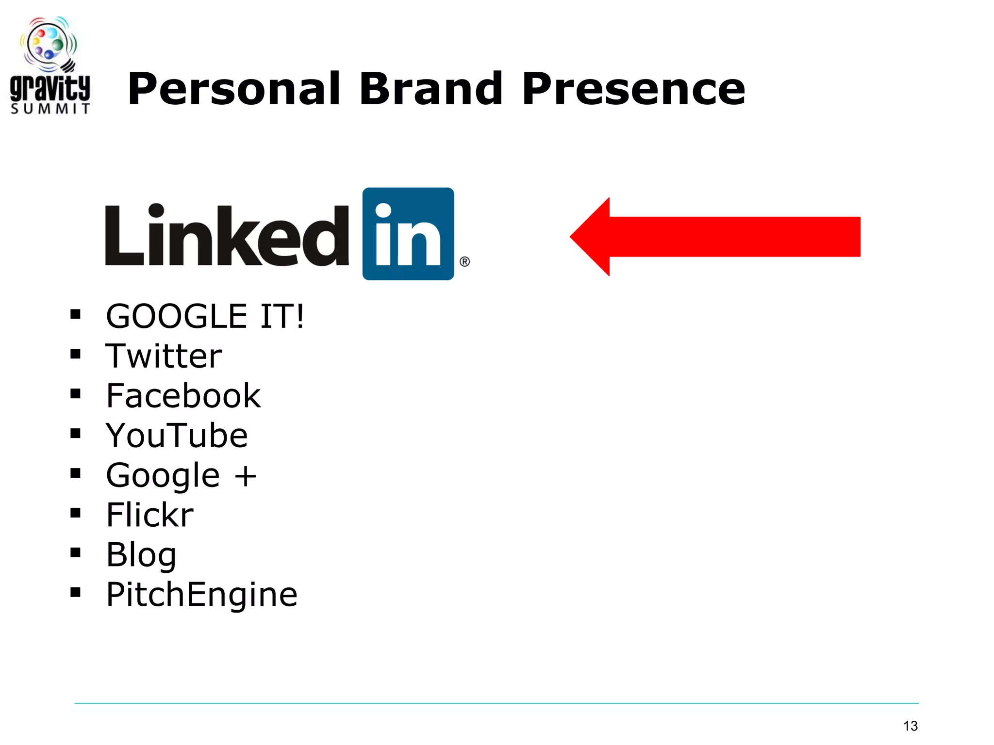 Personal Brand Presence




   GOOGLE IT!
   Twitter
   Facebook
   YouTube
   Google +
   Flickr
   Blog
   PitchEngine


                               13
 