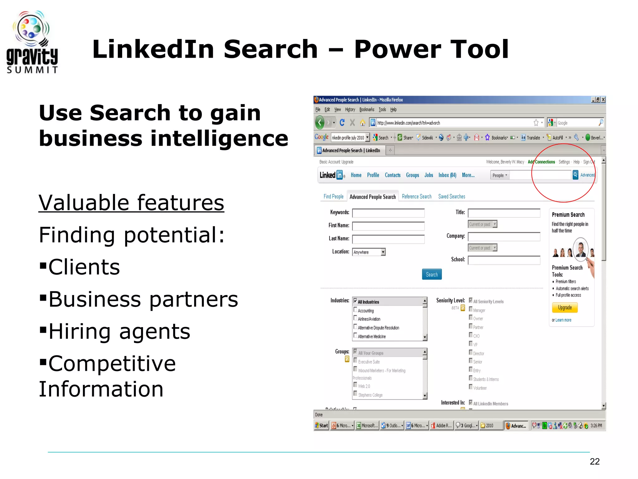 LinkedIn Search – Power Tool

Use Search to gain
business intelligence


Valuable features
Finding potential:
Clients
Business partners
Hiring agents
Competitive
Information


                                    22
 