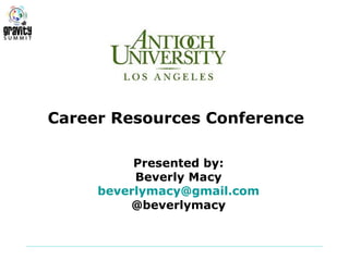 Career Resources Conference

          Presented by:
          Beverly Macy
     beverlymacy@gmail.com
         @beverlymacy
 