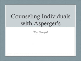 Counseling Individuals with Asperger’s Who Changes? 