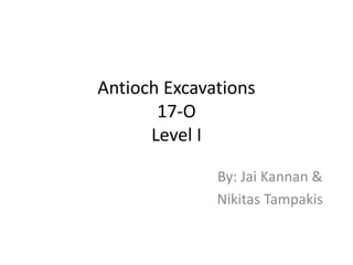 Antioch Excavations
17-O
Level I
By: Jai Kannan &
Nikitas Tampakis
 