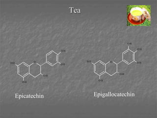 Tea
Epicatechin
HO
O H
O
O H
O H
O H
HO
O H
O
O H
O H
O H
O H
Epigallocatechin
 