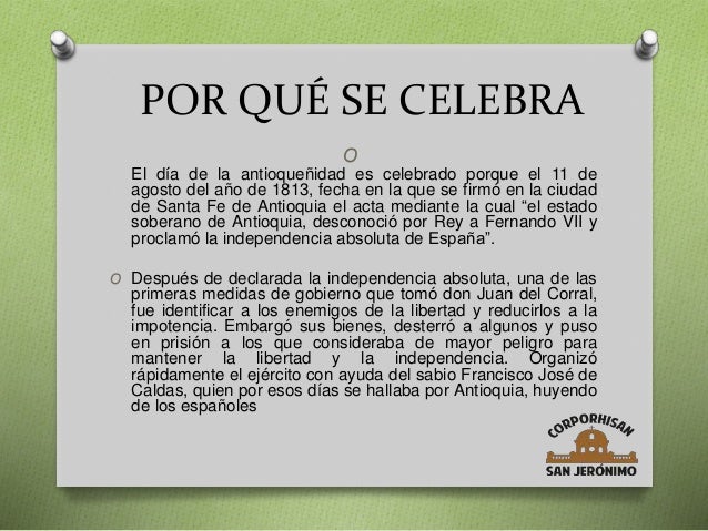POR QUÉ SE CELEBRA
O
El día de la antioqueñidad es celebrado porque el 11 de
agosto del año de 1813, fecha en la que se fi...
