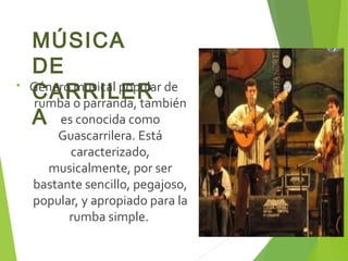 MÚSICA
DE
CARRILER
A
• Género musical popular de
rumba o parranda, también
es conocida como
Guascarrilera. Está
caracteriz...