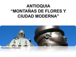 ANTIOQUIA
“MONTAÑAS DE FLORES Y
CIUDAD MODERNA”

Plaza Botero en Medellín

 