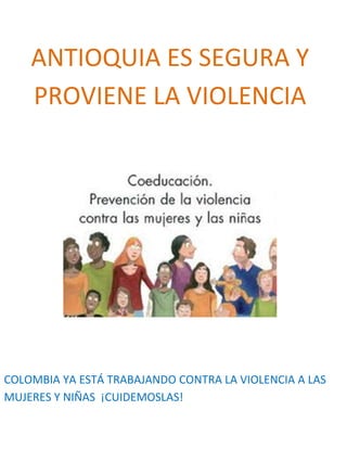 ANTIOQUIA ES SEGURA Y
PROVIENE LA VIOLENCIA
COLOMBIA YA ESTÁ TRABAJANDO CONTRA LA VIOLENCIA A LAS
MUJERES Y NIÑAS ¡CUIDEMOSLAS!
 