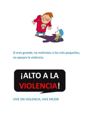 Si eres grande, no maltrates a los más pequeños,
no apoyes la violencia.
VIVE SIN VIOLENCIA, VIVE MEJOR
 