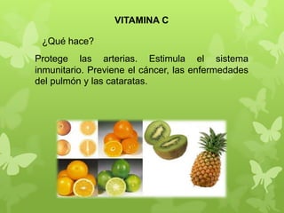 VITAMINA C

 ¿Qué hace?
Protege las arterias. Estimula el sistema
inmunitario. Previene el cáncer, las enfermedades
del pulmón y las cataratas.
 