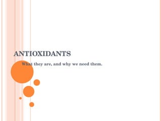 ANTIOXIDANTS What they are, and why we need them. 