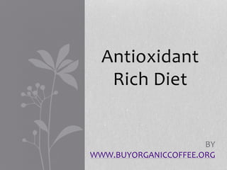 Antioxidant
Rich Diet
BY
WWW.BUYORGANICCOFFEE.ORG
 