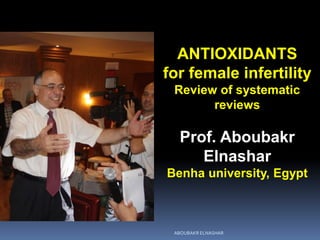 ANTIOXIDANTS
for female infertility
Review of systematic
reviews
Prof. Aboubakr
Elnashar
Benha university, Egypt
ABOUBAKR ELNASHAR
 