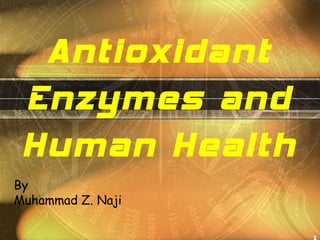1
Antioxidant
Enzymes and
Human Health
By
Muhammad Z. Naji
 