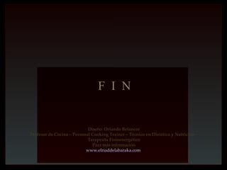 F I N


                            Diseño: Orlando Betancor
Profesor de Cocina – Personal Cooking Trainer – Técnico en Dietética y Nutrición –
                            Terapeuta Fisioenergético
                              Para más información
                           www.elriaddelabaraka.com
 