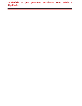 satisfatória e que possamos envelhecer com saúde e
dignidade .
 