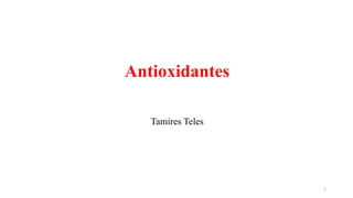 Antioxidantes
Tamires Teles
1
 