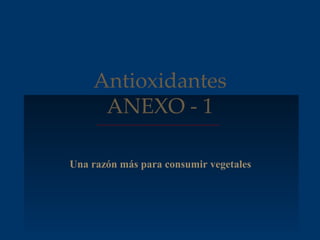 Antioxidantes
     ANEXO - 1

Una razón más para consumir vegetales
 