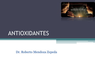 ANTIOXIDANTES


  Dr. Roberto Mendoza Zepeda
 