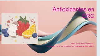 Antioxidantes en
ERC
AREA DE NUTRICION RENAL.
ELABORO: L.N.R. Y E.D MARIA DEL CARMEN RUEDA TAPIA.
 
