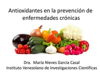 Antioxidantes en la prevención de
enfermedades crónicas
Dra. María Nieves García Casal
Instituto Venezolano de Investigaciones Científicas
 