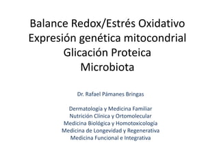 Balance Redox/Estrés Oxidativo
Expresión genética mitocondrial
Glicación Proteica
Microbiota
Dr. Rafael Pámanes Bringas
Dermatología y Medicina Familiar
Nutrición Clínica y Ortomolecular
Medicina Biológica y Homotoxicología
Medicina de Longevidad y Regenerativa
Medicina Funcional e Integrativa
 