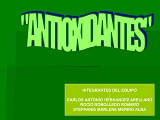 INTEGRANTES DEL EQUIPO
                 :
CARLOS ANTONIO HERNANDEZ ARELLANO
     ROCIO ROBOLLEDO ROMERO
  STEPHANIE MARLENE MERINO ALBA
 
