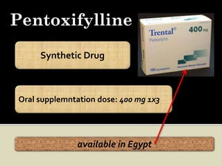 Pentoxifylline
      Synthetic Drug



 Oral supplemntation dose: 400 mg 1x3




               available in Egypt
 