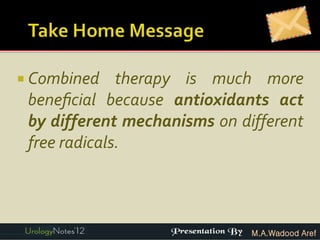  Combined    therapy is much more
 beneﬁcial because antioxidants act
 by different mechanisms on different
 free radicals.



                              M.A.Wadood Aref
 