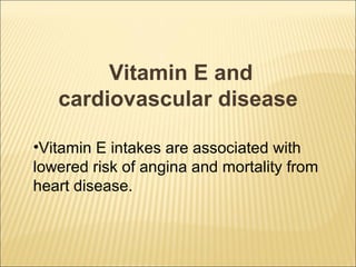 Vitamin E and
   cardiovascular disease

•Vitamin E intakes are associated with
lowered risk of angina and mortality from
heart disease.
 