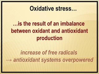 Oxidative stress…

  …is the result of an imbalance
 between oxidant and antioxidant
            production

     increase of free radicals
→ antioxidant systems overpowered
 