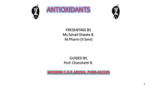 ANTIOXIDANTS
PRESENTING BY,
Ms.Sonali Diwate B.
M.Pharm (II Sem)
GUIDED BY,
Prof. Chanshetti R.
MODERN C.O.P.,MOSHI, PUNE-412105
1
 