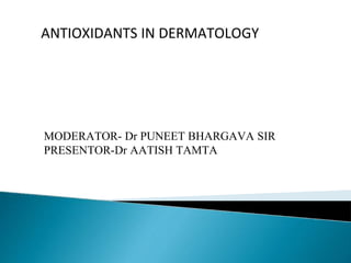 MODERATOR- Dr PUNEET BHARGAVA SIR
PRESENTOR-Dr AATISH TAMTA
ANTIOXIDANTS IN DERMATOLOGY
 