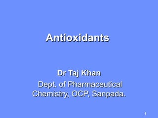 AntioxidantsAntioxidants
Dr Taj KhanDr Taj Khan
Dept. of PharmaceuticalDept. of Pharmaceutical
Chemistry, OCP, Sanpada.Chemistry, OCP, Sanpada.
1
 
