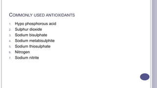 COMMONLY USED ANTIOXIDANTS
1. Hypo phosphorous acid
2. Sulphur dioxide
3. Sodium bisulphate
4. Sodium metabisulphite
5. Sodium thiosulphate
6. Nitrogen
7. Sodium nitrite
 