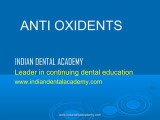 ANTI OXIDENTS
INDIAN DENTAL ACADEMY
Leader in continuing dental education
www.indiandentalacademy.com

www.indiandntalacademy.com

 