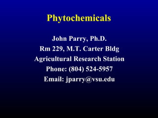 Phytochemicals John Parry, Ph.D. Rm 229, M.T. Carter Bldg Agricultural Research Station Phone: (804) 524-5957 Email: jparry@vsu.edu 