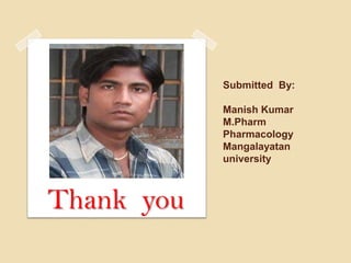 Submitted By:

            Manish Kumar
            M.Pharm
            Pharmacology
            Mangalayatan
            university



Thank you
 