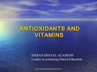 ANTIOXIDANTS ANDANTIOXIDANTS AND
VITAMINSVITAMINS
INDIAN DENTAL ACADEMY
Leader in continuing Dental Education
www.indiandentalacademy.comwww.indiandentalacademy.com
 