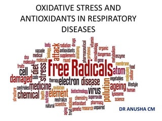 OXIDATIVE STRESS AND
ANTIOXIDANTS IN RESPIRATORY
DISEASES
DR ANUSHA CM
 