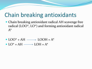 Chain breaking antioxidants
 Chain breaking antioxidant radical AH scavenge free
radical (LOO*, LO*) and forming antioxidant radical
A*
 LOO* + AH LOOH + A*
 LO* + AH LOH + A*
 