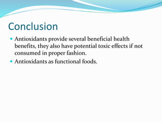Conclusion
 Antioxidants provide several beneficial health
benefits, they also have potential toxic effects if not
consumed in proper fashion.
 Antioxidants as functional foods.
 