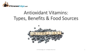 Antioxidant Vitamins:
Types, Benefits & Food Sources
© FitnessEdge.net – All Rights Reserved 1
 
