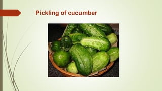 Pickling of cucumber
 