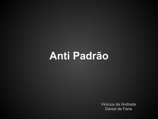 Anti Padrão



         Vinicius de Andrade
           Daniel de Faria
 