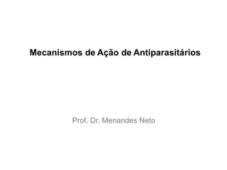 Mecanismos de Ação de Antiparasitários
Prof. Dr. Menandes Neto
 