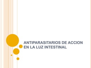 ANTIPARASITARIOS DE ACCION
EN LA LUZ INTESTINAL
 
