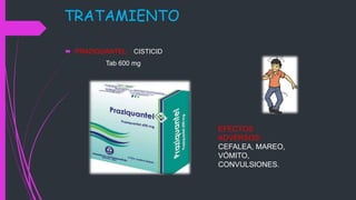 TRATAMIENTO
 PRAZIQUANTEL: CISTICID
Tab 600 mg
EFECTOS
ADVERSOS:
CEFALEA, MAREO,
VÓMITO,
CONVULSIONES.
 